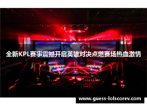 全新KPL赛事震撼开启英雄对决点燃赛场热血激情